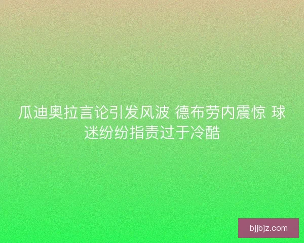 瓜迪奥拉言论引发风波 德布劳内震惊 球迷纷纷指责过于冷酷