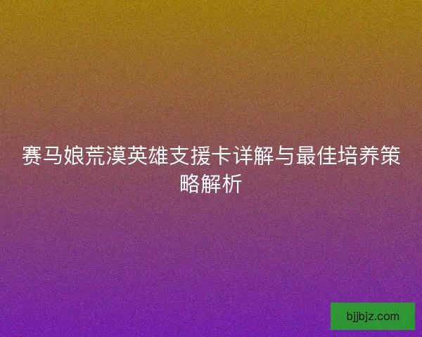 赛马娘荒漠英雄支援卡详解与最佳培养策略解析