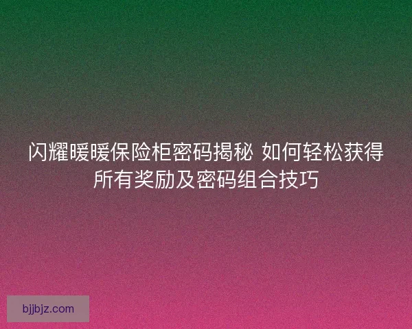 闪耀暖暖保险柜密码揭秘 如何轻松获得所有奖励及密码组合技巧
