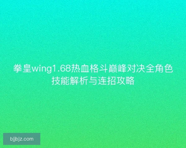 拳皇wing1.68热血格斗巅峰对决全角色技能解析与连招攻略