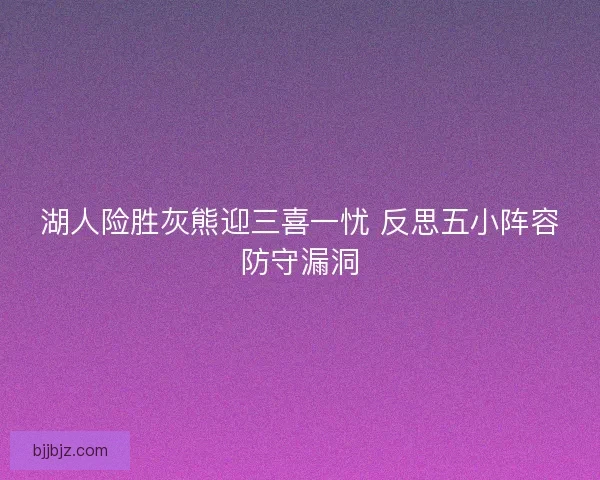 湖人险胜灰熊迎三喜一忧 反思五小阵容防守漏洞