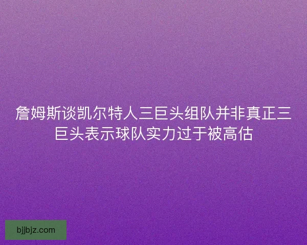 詹姆斯谈凯尔特人三巨头组队并非真正三巨头表示球队实力过于被高估